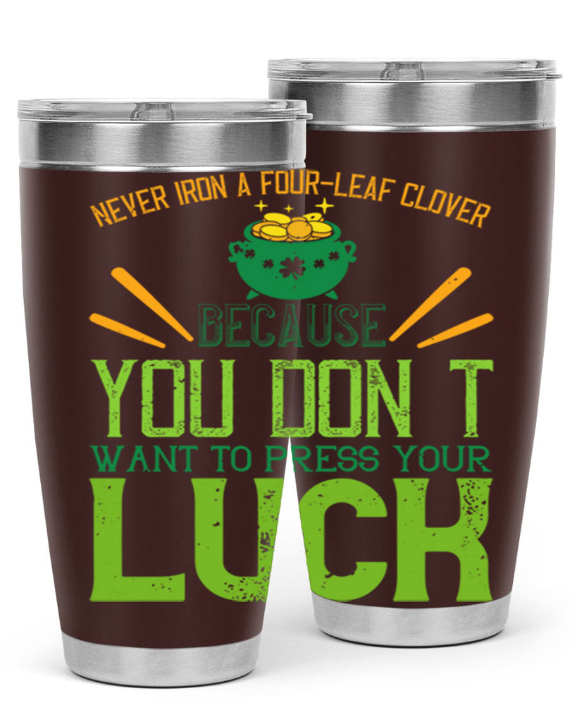 Never iron a fourleaf clover because you don’t want to press your luck Style 112#- St Patricks Day- Tumbler