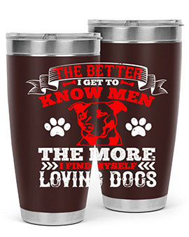 The better I get to know men the more I find myself loving dogs Style 162#- dog- Tumbler