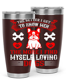 The better I get to know men the more I find myself loving dogs Style 164#- dog- Tumbler