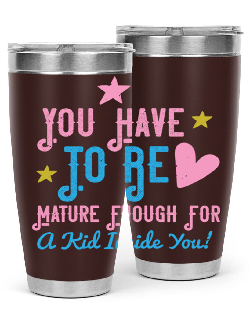 You Have To Be Mature Enough For A Kid Inside You Style 10#- baby- Tumbler