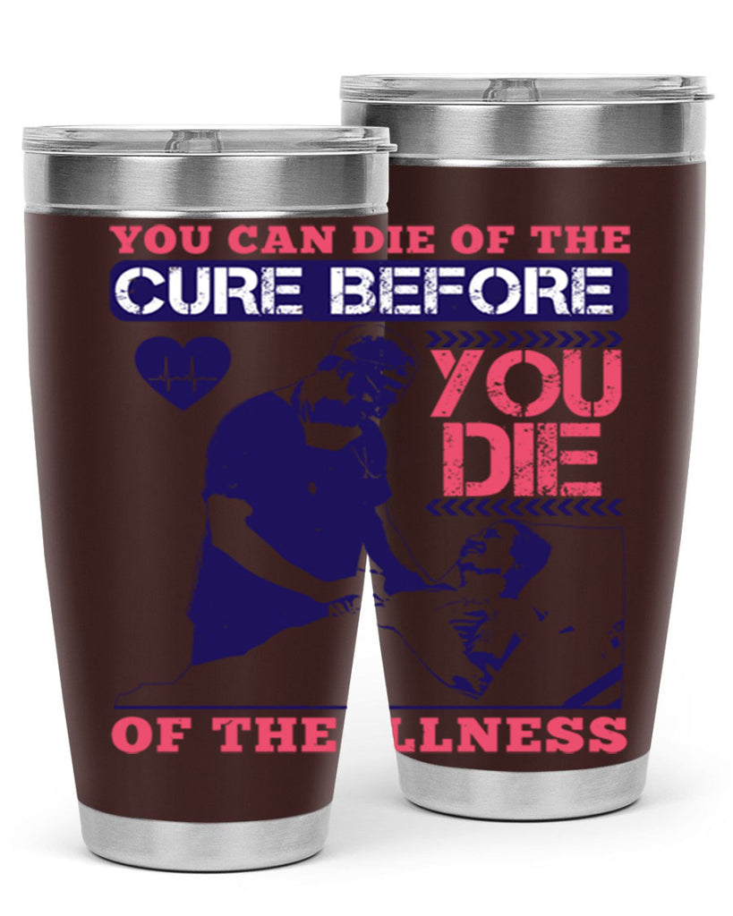 You can die of the cure before you die of the illness Style 9#- medical- tumbler