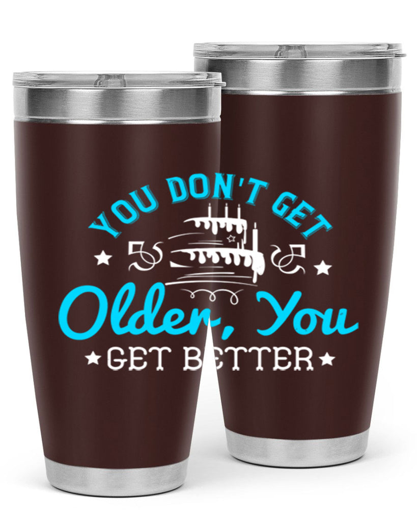 You dont get older you get better Style 12#- birthday- tumbler