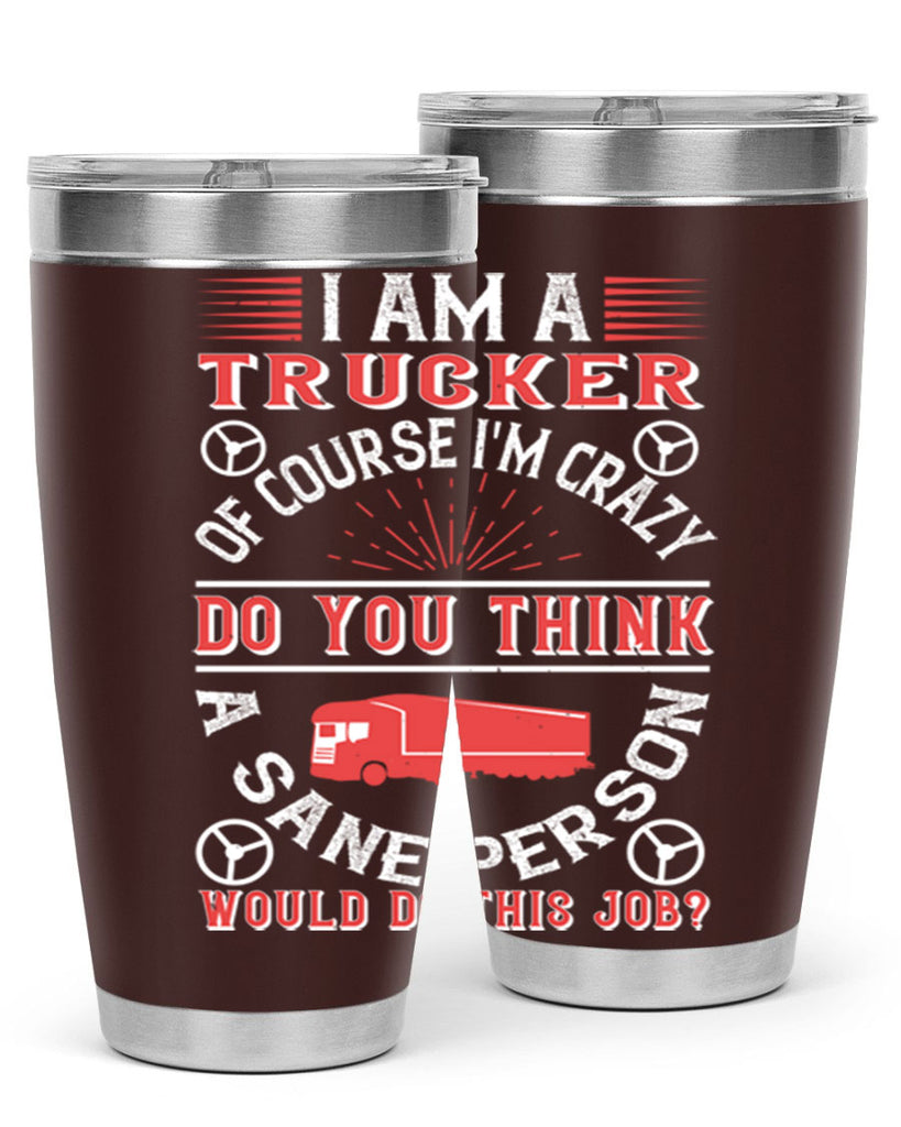 i am a trucker of course im crazy do z Style 46#- truck driver- tumbler
