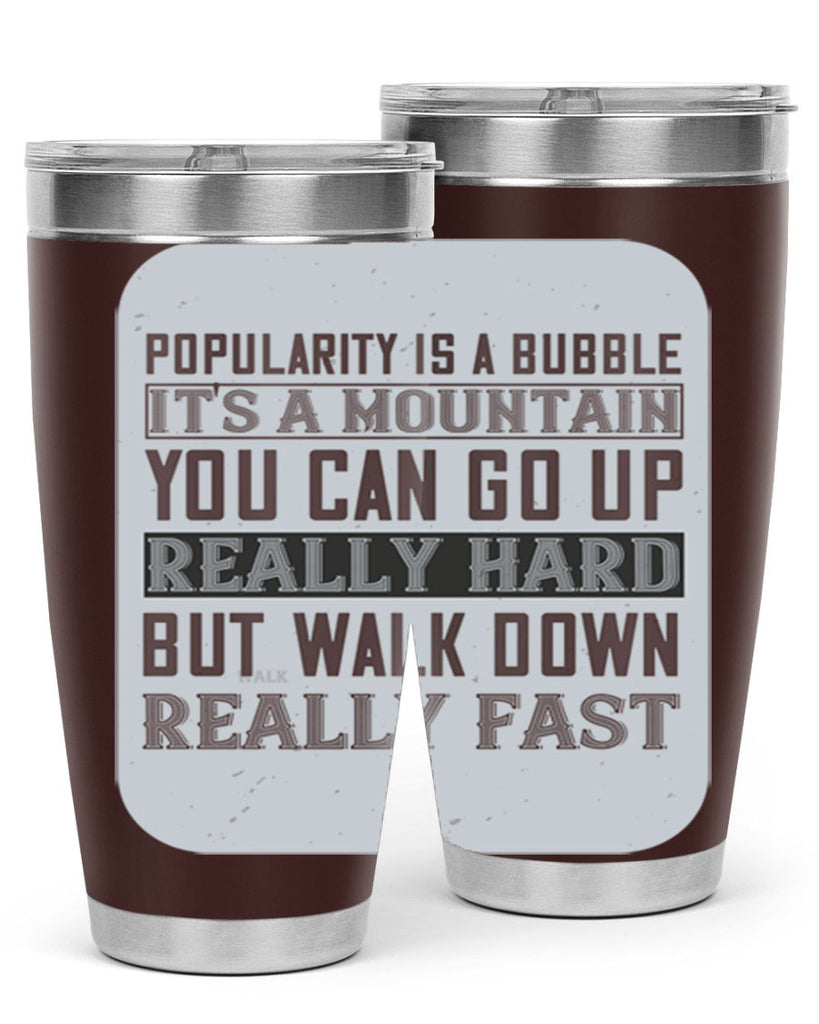 popularity is a bubble its a mountain you can go up really hard but walk down really fast 29#- walking- Tumbler