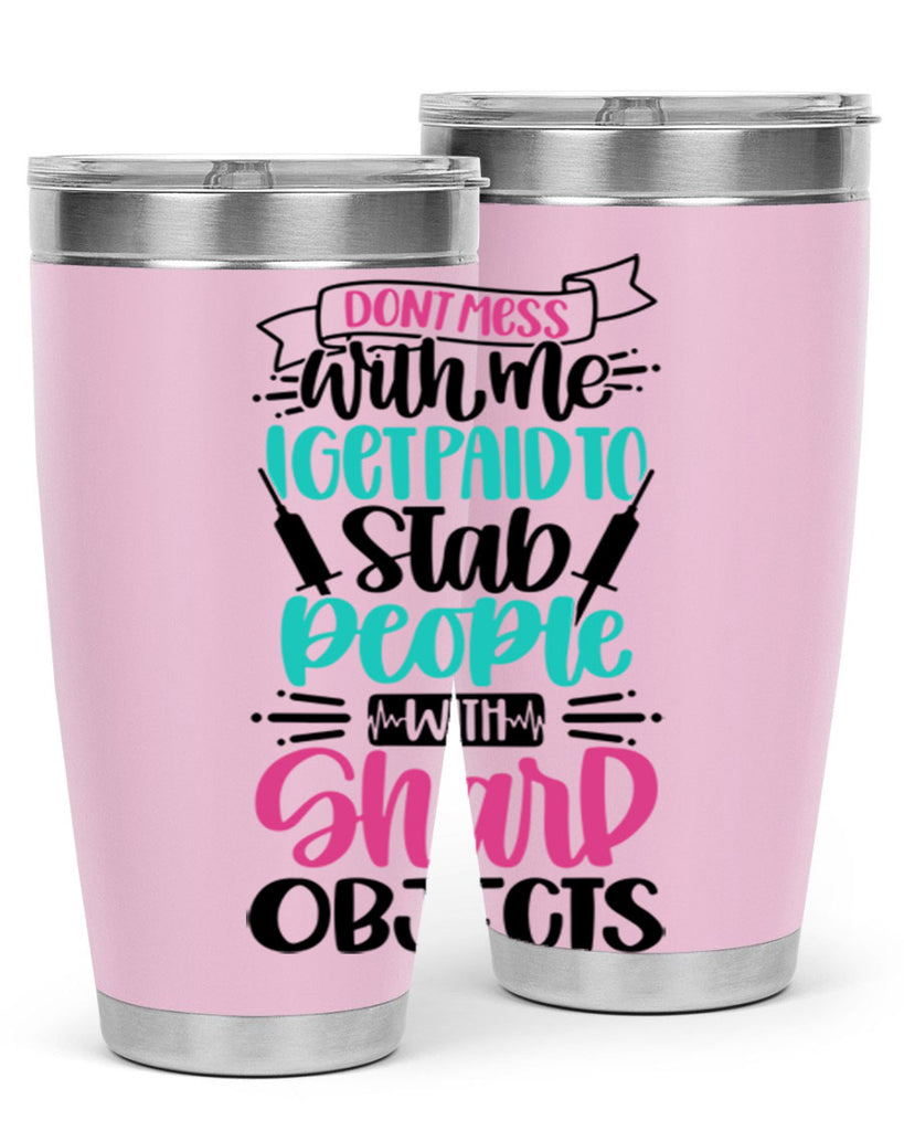Dont Mess With Me I Get Paid To Satb People With Sharp Objects Style Style 199#- nurse- tumbler