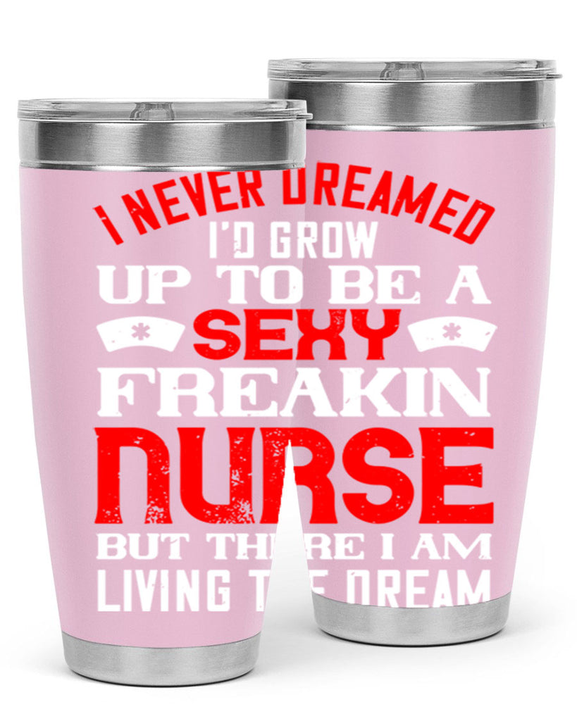 I never dreamed i’d grow up to be a sexy freakin nurse but there i am living the dream Style 315#- nurse- tumbler