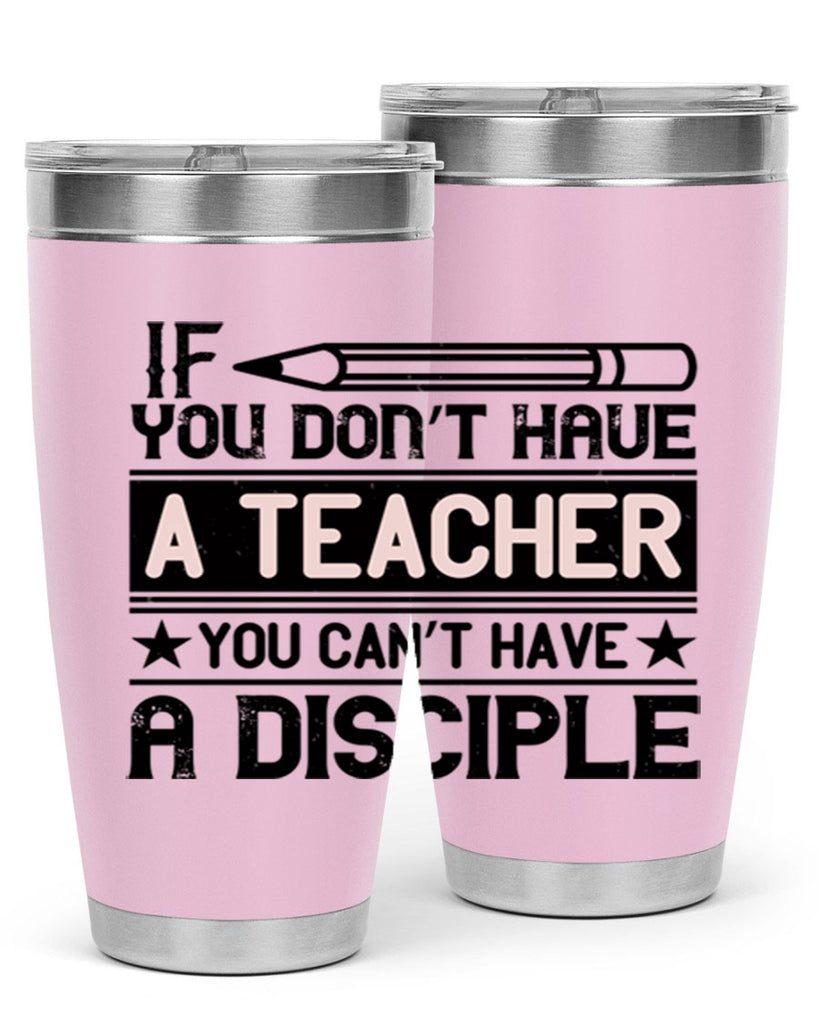 If you don’t have a teacher you can’t have a disciple Style 99#- teacher- tumbler