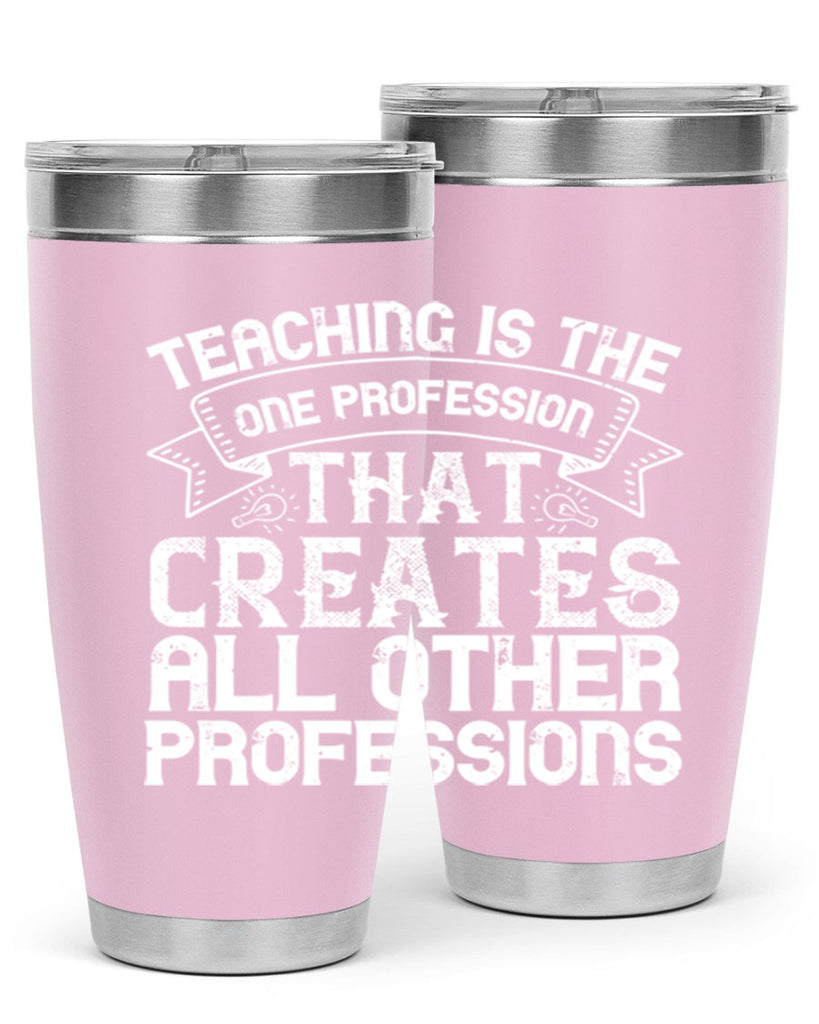 Teaching is the one profession that creates all other professions Style 7#- teacher- tumbler