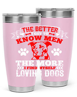 The better I get to know men the more I find myself loving dogs Style 162#- dog- Tumbler