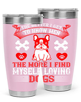 The better I get to know men the more I find myself loving dogs Style 164#- dog- Tumbler