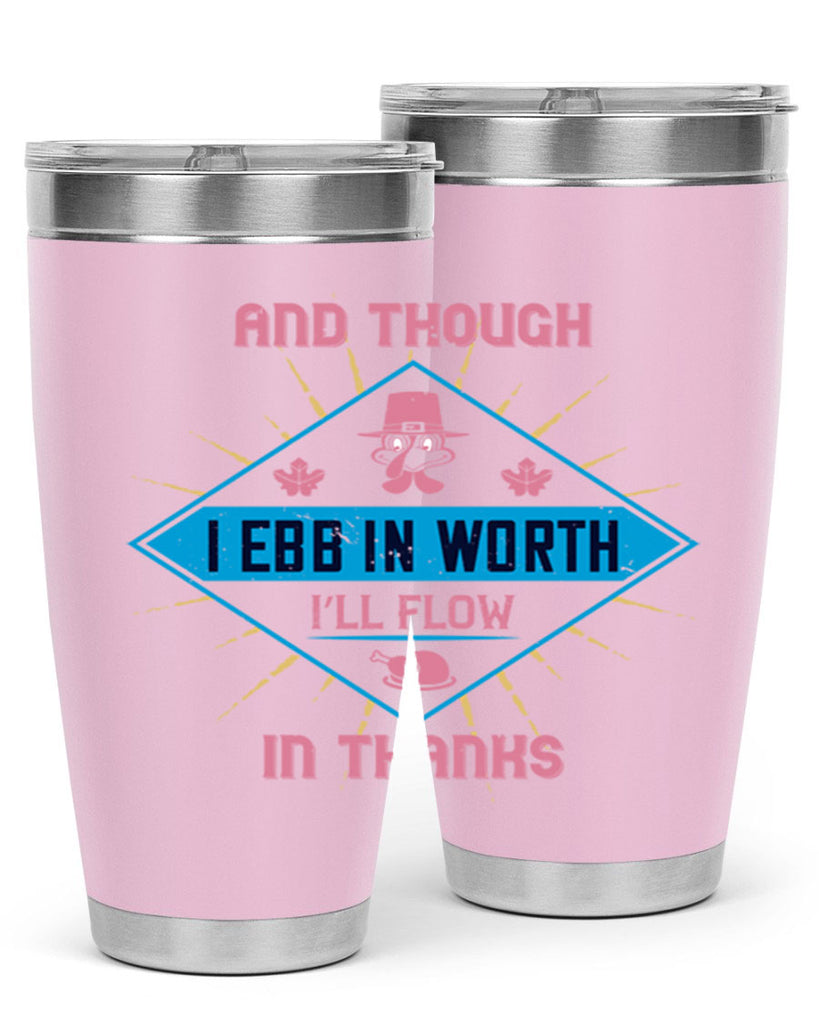 and though i ebb in worth i’ll flow in thanks 49#- thanksgiving- Tumbler