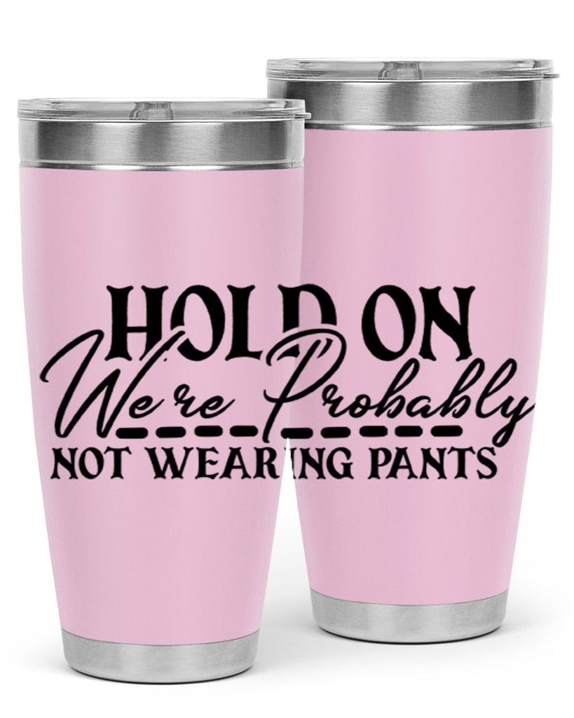 hold on were probably not wearing pants 69#- home- Tumbler