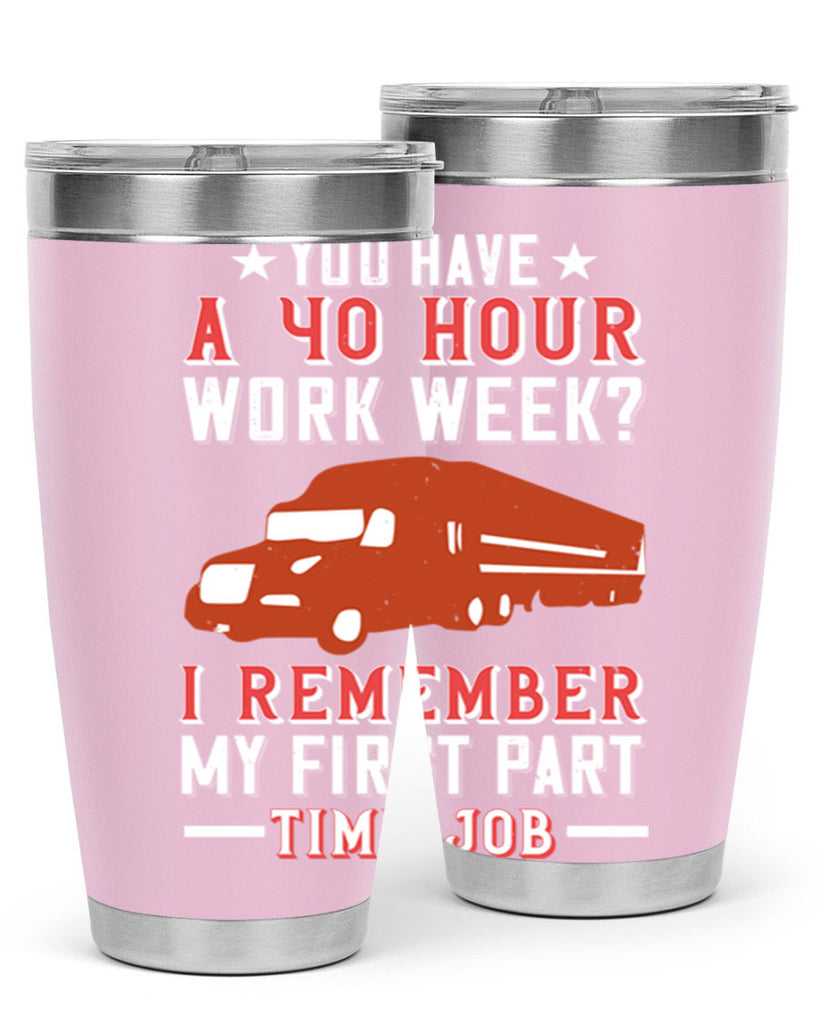 you have a hour work week i remember my first part time job Style 5#- truck driver- tumbler