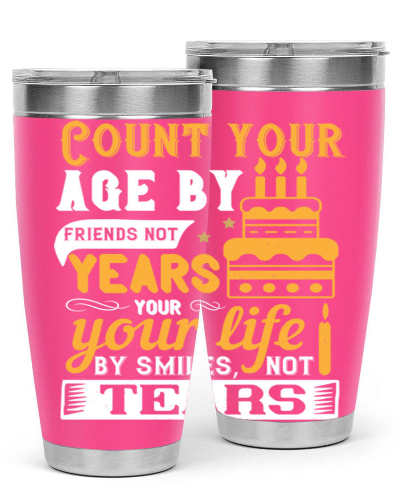 Count your age by friends not years your life by smiles not tears Style 92#- birthday- tumbler
