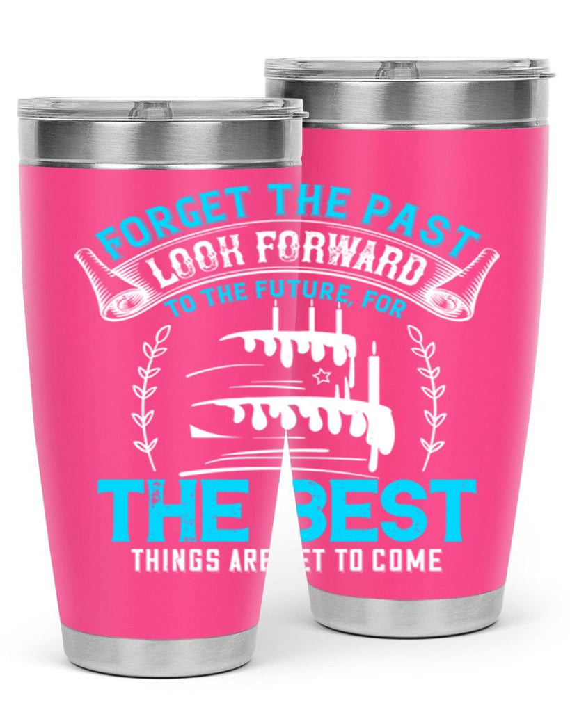 Forget the past look forward to the future for the best things are yet to come Style 82#- birthday- tumbler