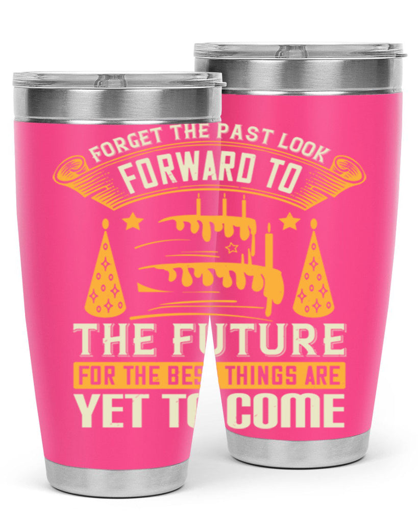 Forget the past look forward to the future for the best things are yet to come Style 84#- birthday- tumbler