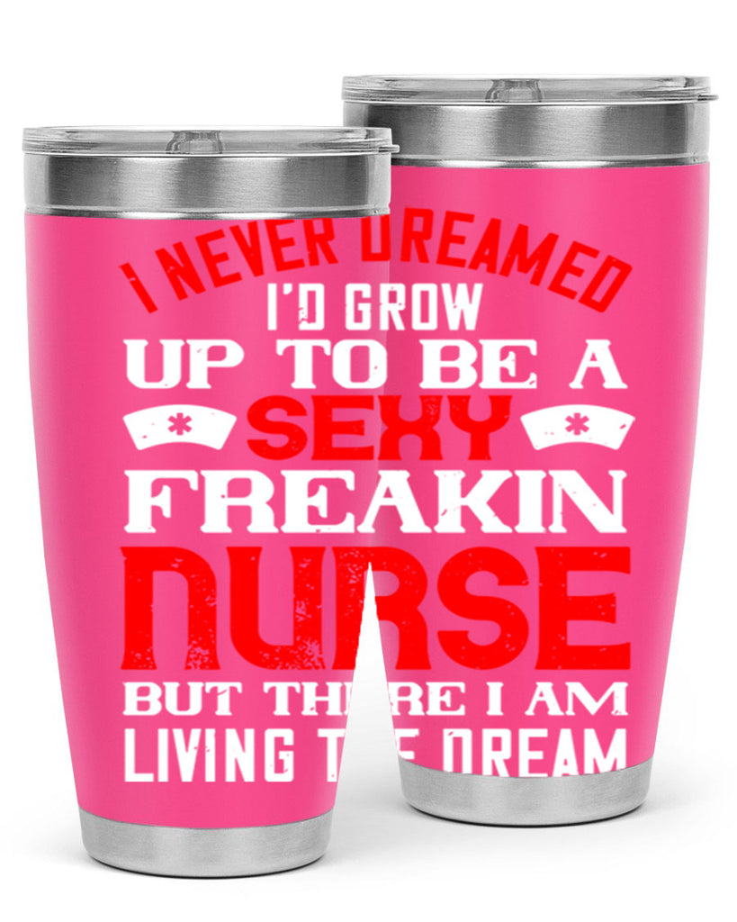 I never dreamed i’d grow up to be a sexy freakin nurse but there i am living the dream Style 315#- nurse- tumbler