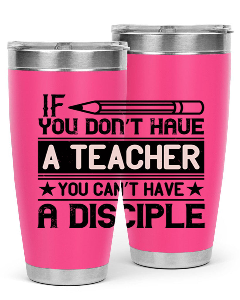 If you don’t have a teacher you can’t have a disciple Style 99#- teacher- tumbler