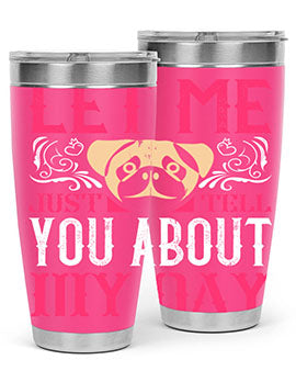 Let Me Just Tell You About My Day Style 34#- dog- Tumbler