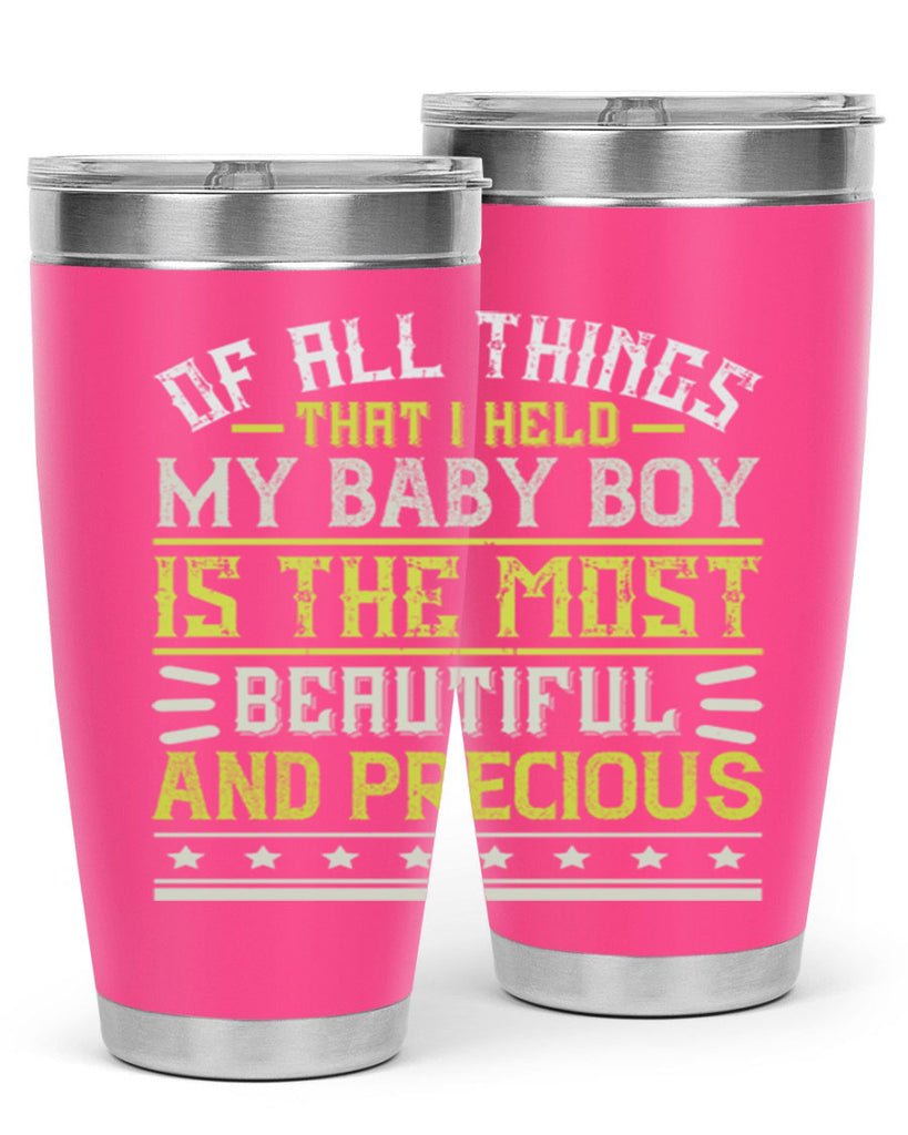 Of all things that I held my baby boy is the most beautiful and precious Style 112#- baby- tumbler