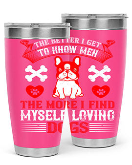 The better I get to know men the more I find myself loving dogs Style 164#- dog- Tumbler