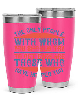 The only people with whom you should try to get even are those who have helped you Style 23#- volunteer- Tumbler