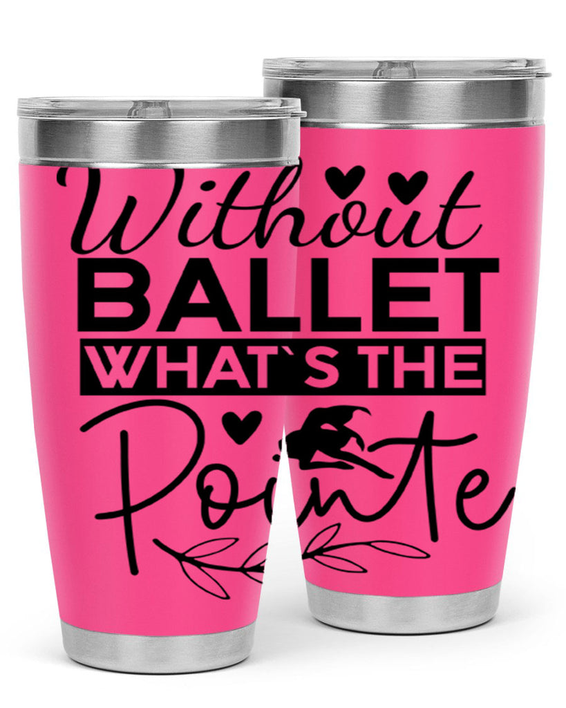 Without Ballet WhatS the Pointe 97#- ballet- Tumbler