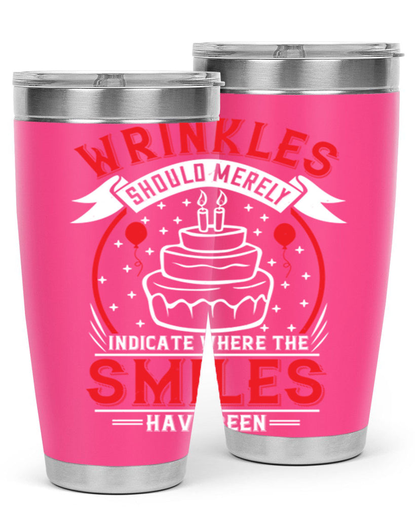 Wrinkles should merely indicate where the smiles have been Style 25#- birthday- tumbler