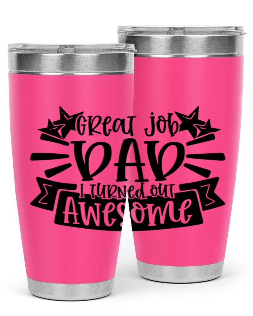 great job dad i turned out awesome 49#- fathers day- Tumbler