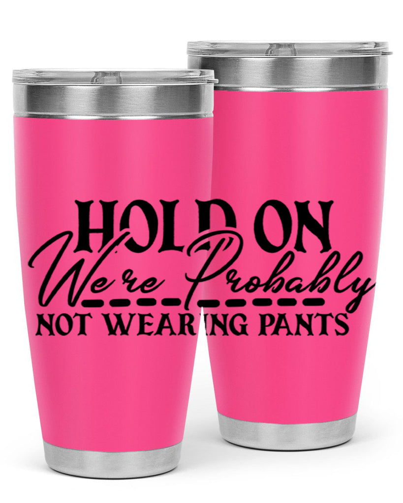 hold on were probably not wearing pants 69#- home- Tumbler