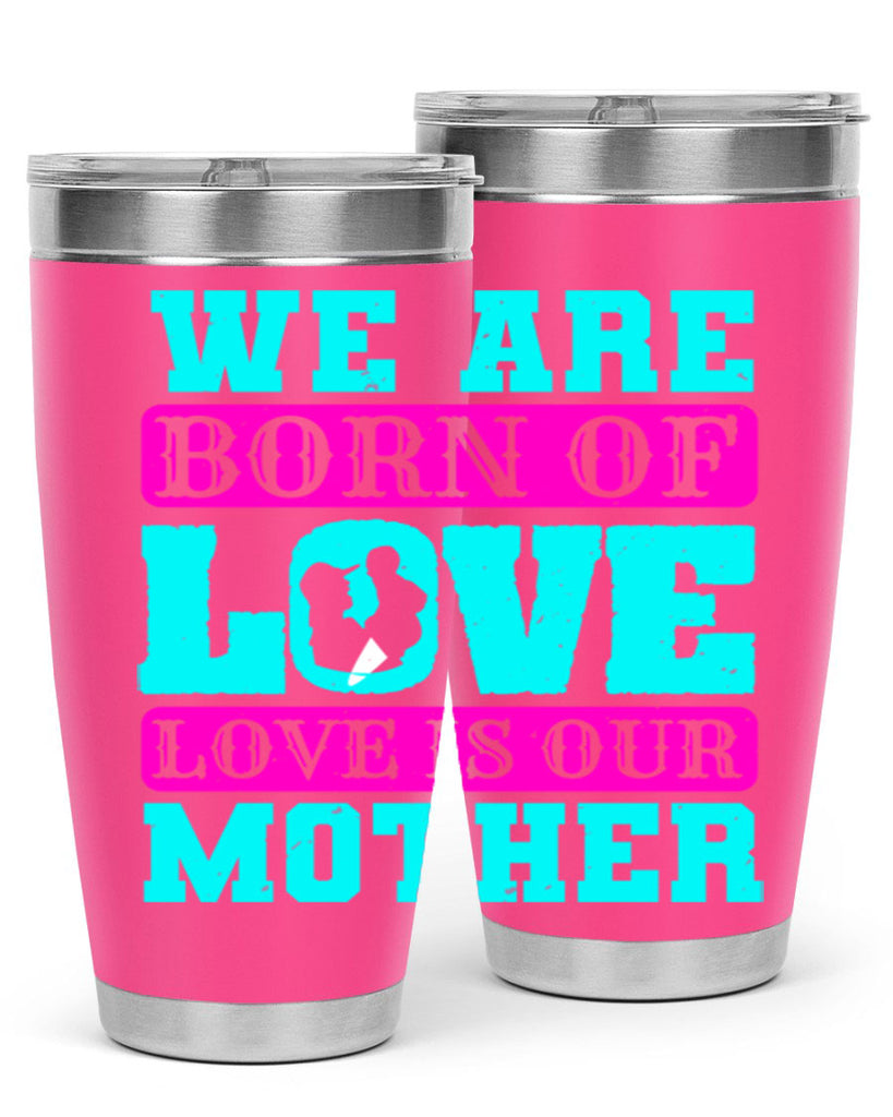 we are born of love love is our mother 14#- mothers day- Tumbler