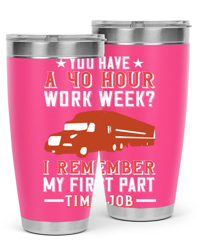 you have a hour work week i remember my first part time job Style 5#- truck driver- tumbler