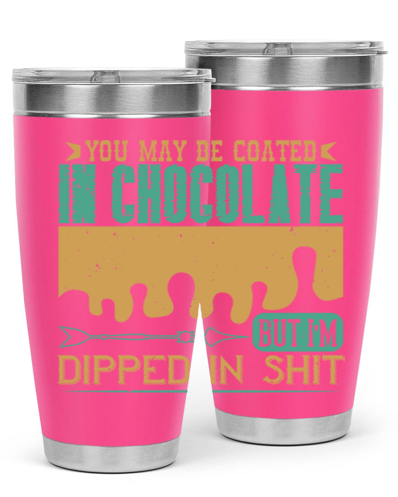 you may be coated in chocolate but im dipped in shit 8#- chocolate- Tumbler
