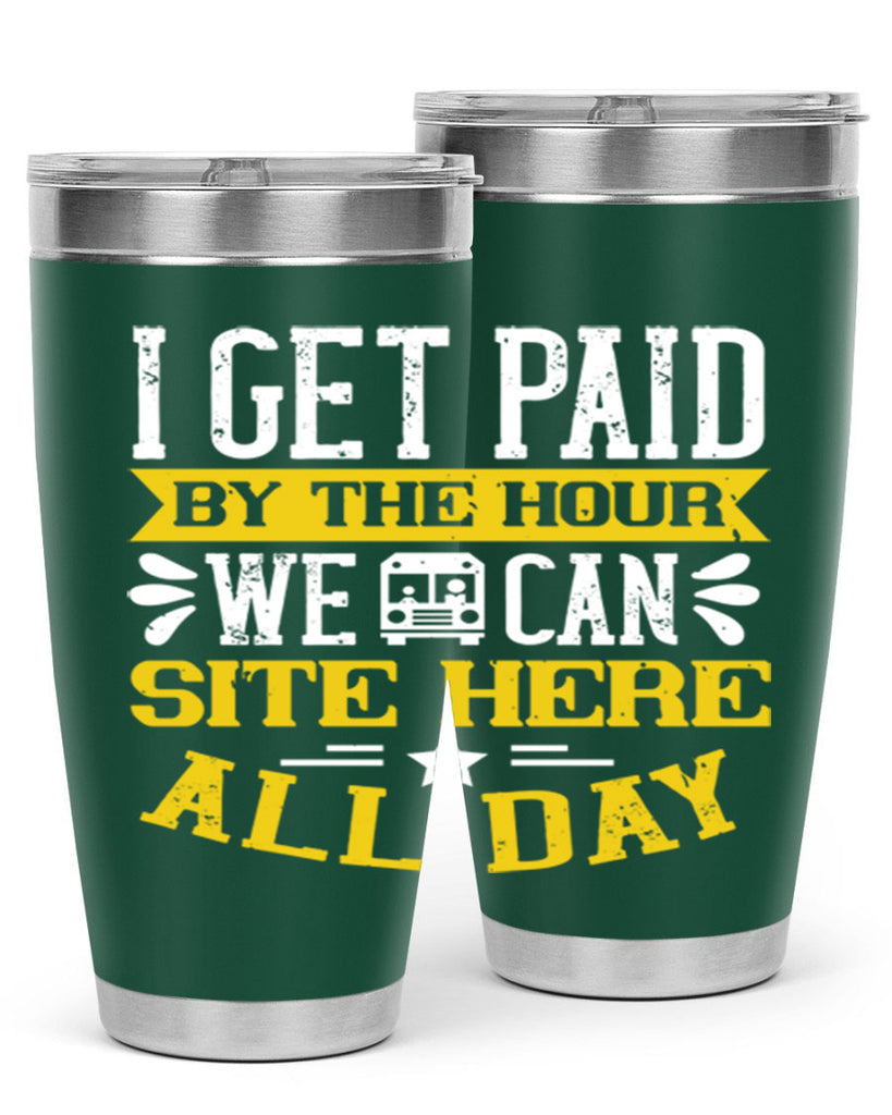 I GET PAID BY THE HOUR WE CAN SITE HERE ALL DAY Style 32#- bus driver- tumbler
