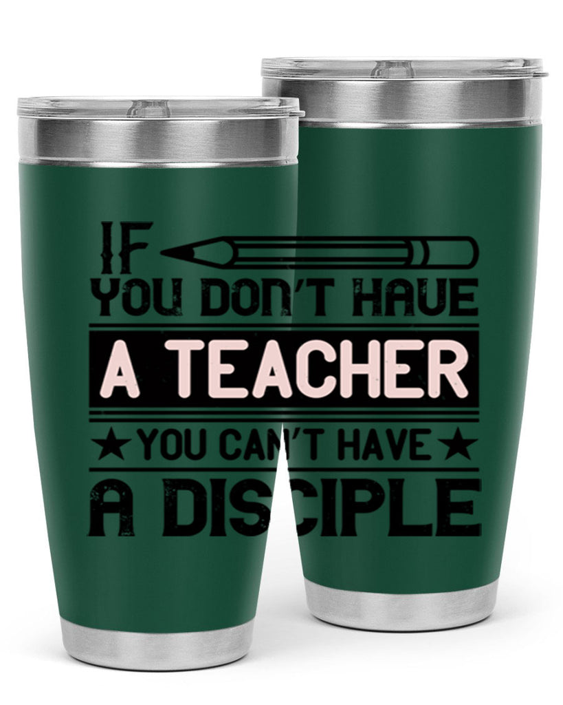 If you don’t have a teacher you can’t have a disciple Style 99#- teacher- tumbler