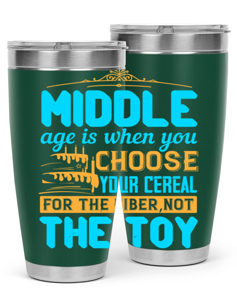 Middle age is when you choose your cereal for the fiber not the toy Style 59#- birthday- tumbler