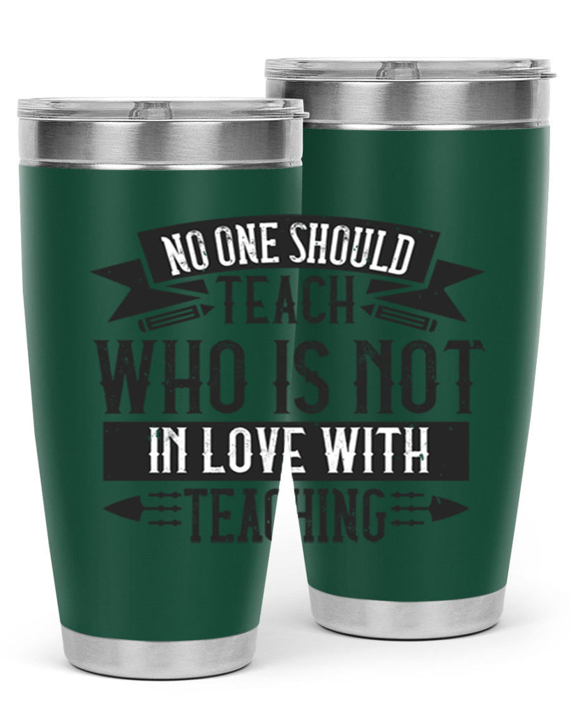No one should teach who is not in love with teaching Style 91#- teacher- tumbler