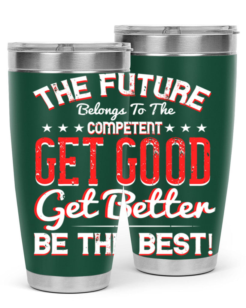 The Future Belongs To The Competent Get Good Get Better Be The Best Style 20#- motivation- Tumbler