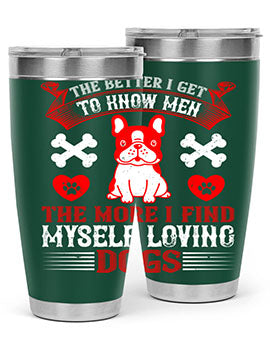 The better I get to know men the more I find myself loving dogs Style 164#- dog- Tumbler