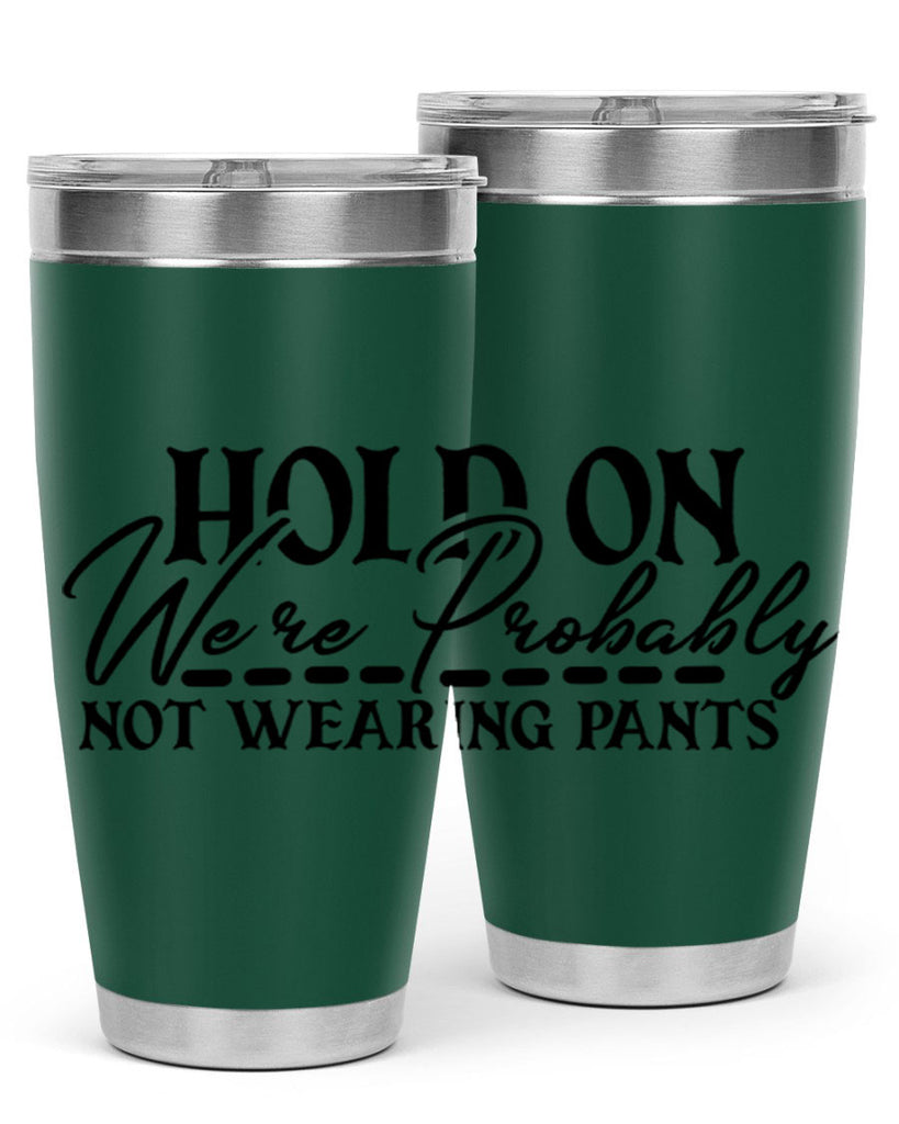 hold on were probably not wearing pants 69#- home- Tumbler