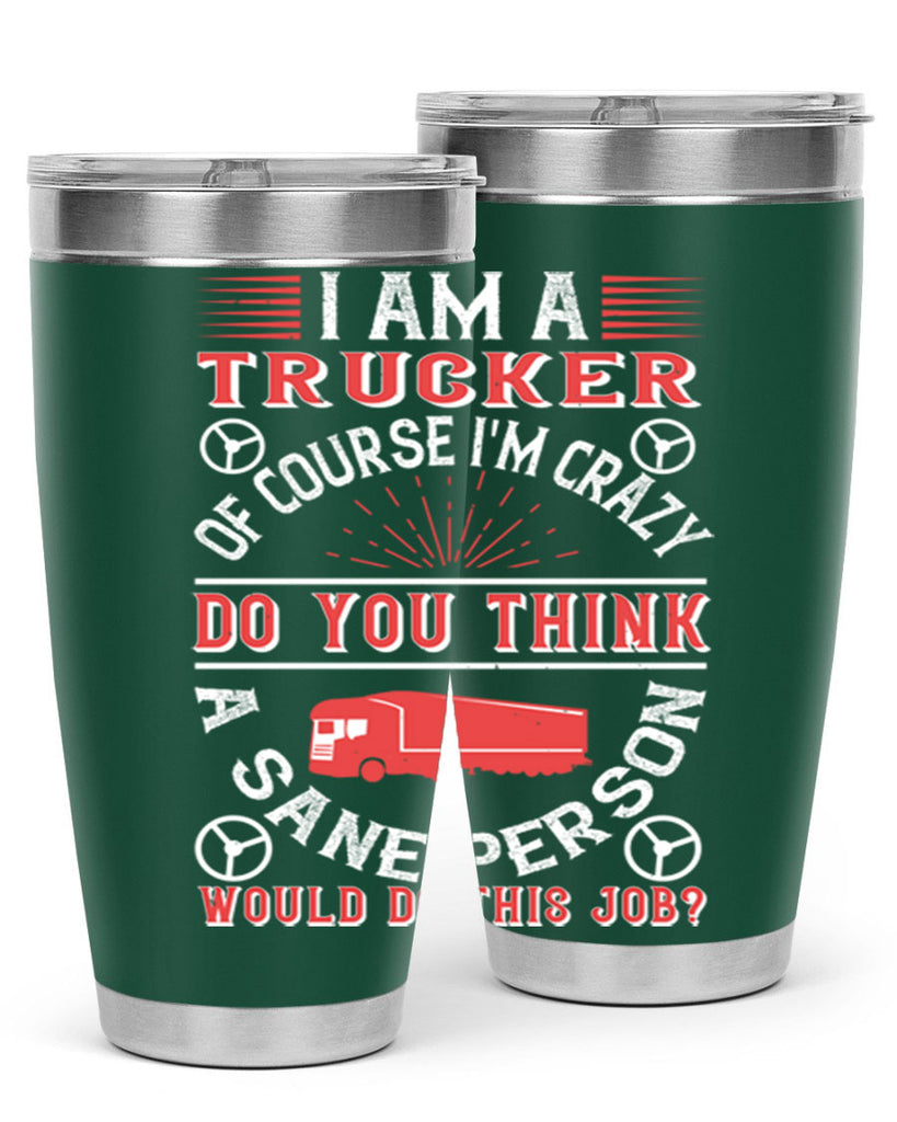 i am a trucker of course im crazy do z Style 46#- truck driver- tumbler