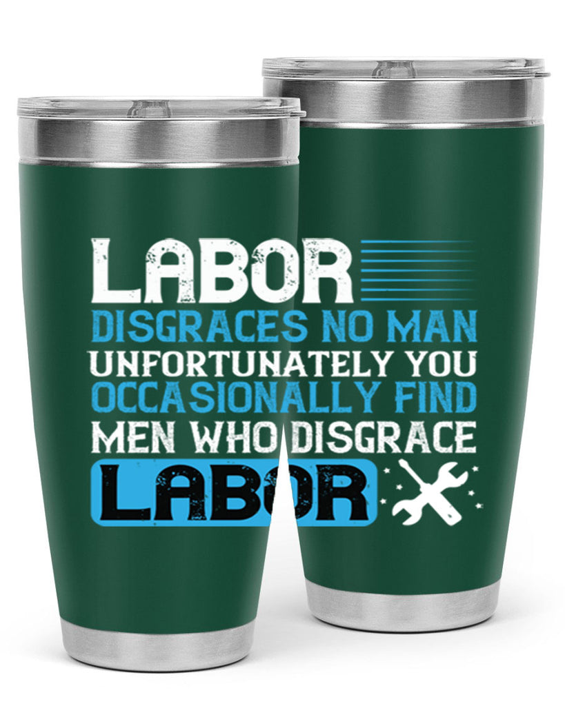 labor disgraces no man unfortunately you occasionally find men who disgrace labor 31#- labor day- Tumbler