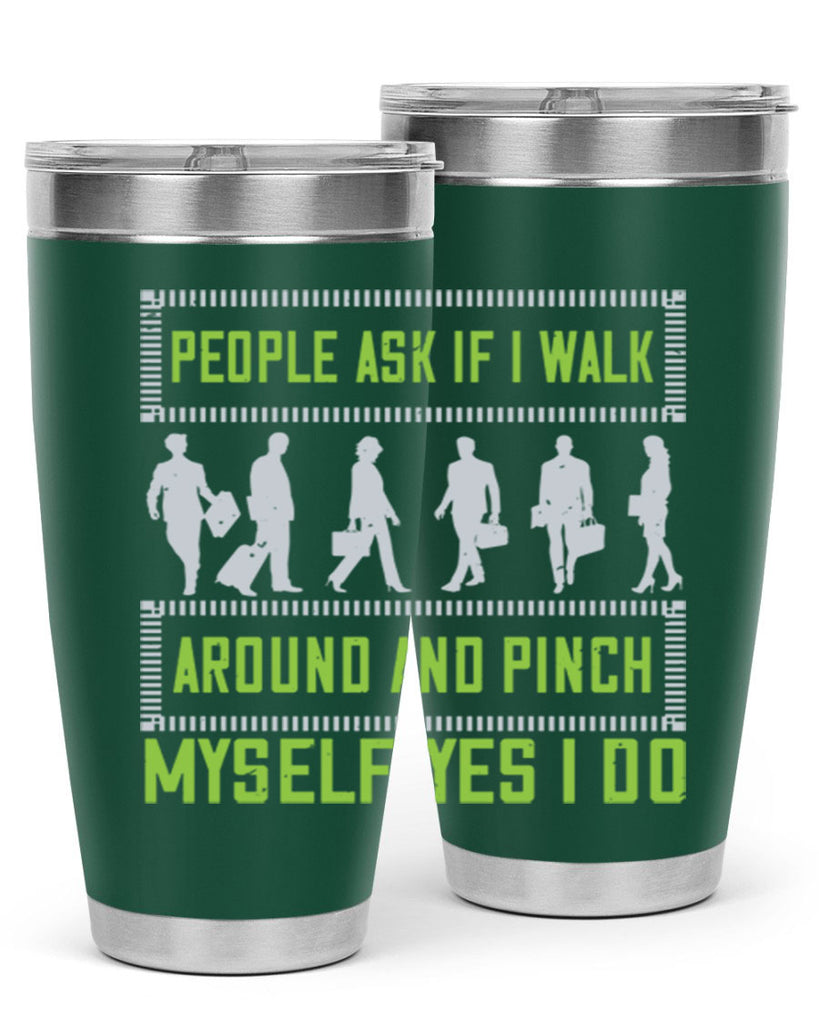 people ask if i walk around and pinch myself yes i do 31#- walking- Tumbler