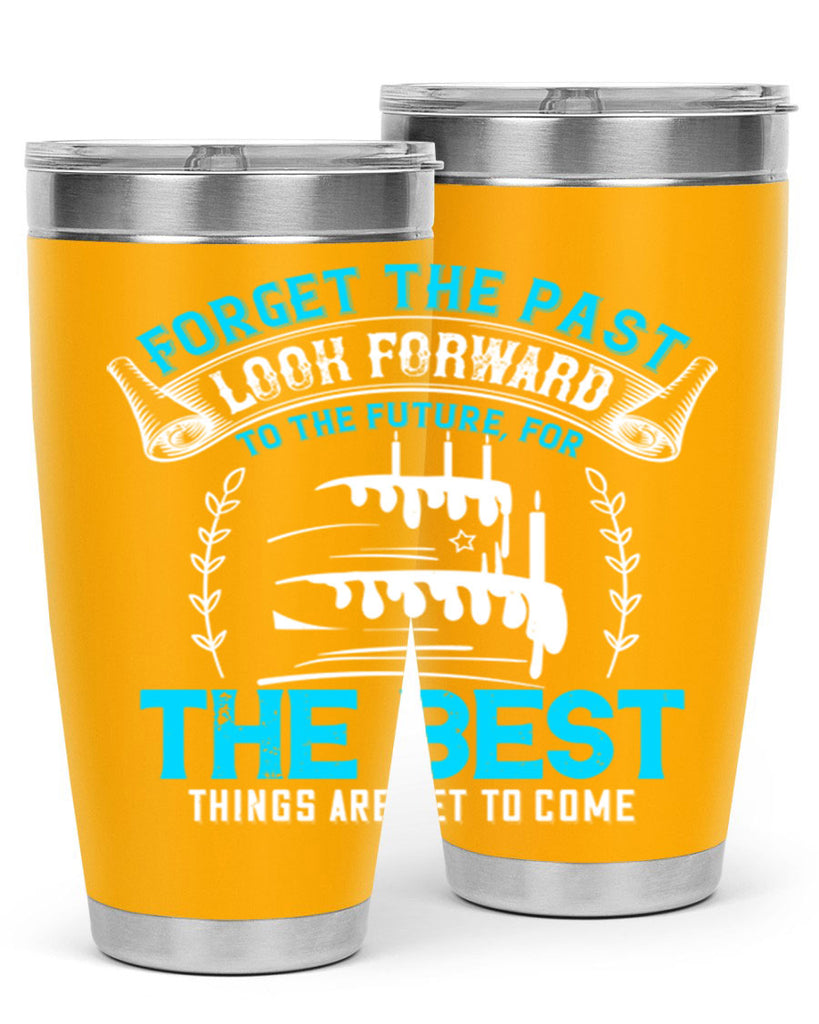 Forget the past look forward to the future for the best things are yet to come Style 82#- birthday- tumbler