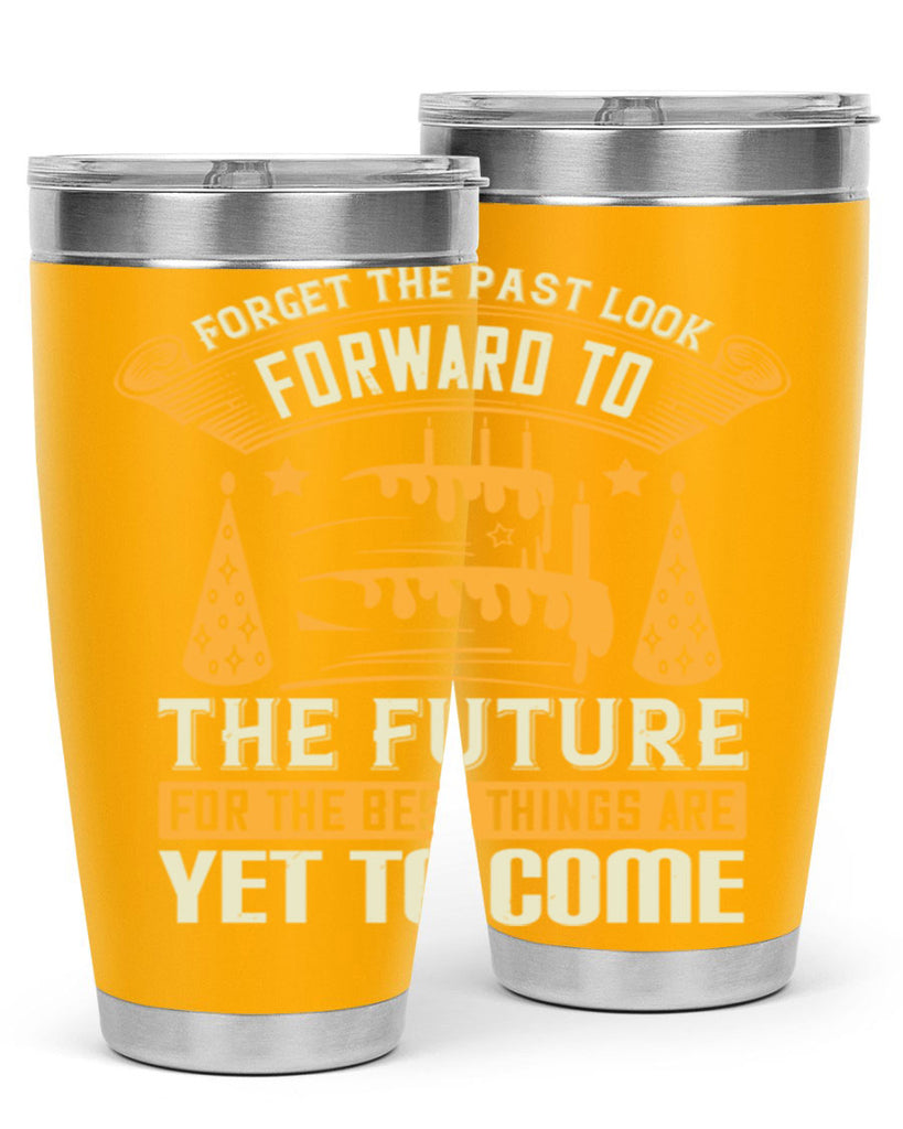 Forget the past look forward to the future for the best things are yet to come Style 84#- birthday- tumbler