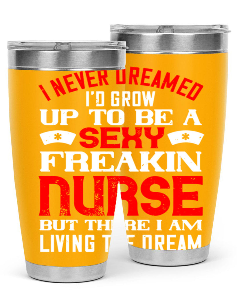 I never dreamed i’d grow up to be a sexy freakin nurse but there i am living the dream Style 315#- nurse- tumbler