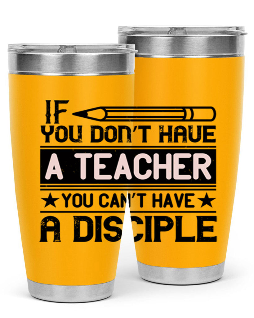 If you don’t have a teacher you can’t have a disciple Style 99#- teacher- tumbler