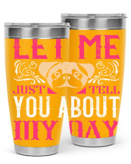 Let Me Just Tell You About My Day Style 34#- dog- Tumbler