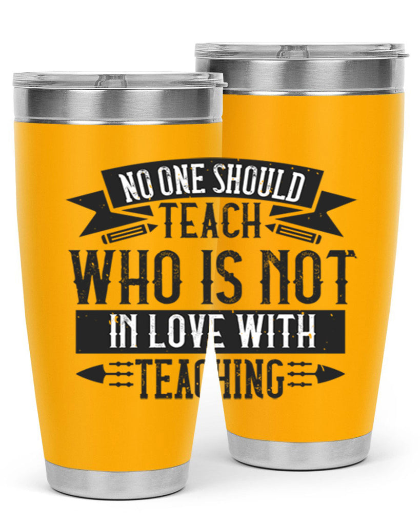 No one should teach who is not in love with teaching Style 91#- teacher- tumbler