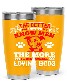 The better I get to know men the more I find myself loving dogs Style 162#- dog- Tumbler
